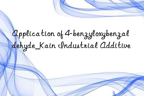 application of 4-benzyloxybenzaldehyde_kain industrial additive