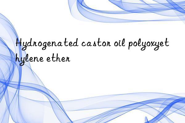 hydrogenated castor oil polyoxyethylene ether