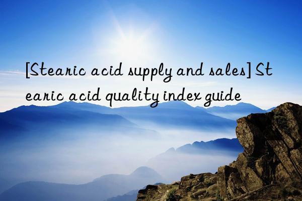 [stearic acid supply and sales] stearic acid quality index guide