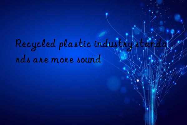 recycled plastic industry standards are more sound