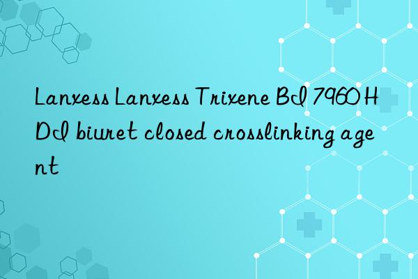 lanxess lanxess trixene bi 7960 hdi biuret closed crosslinking agent