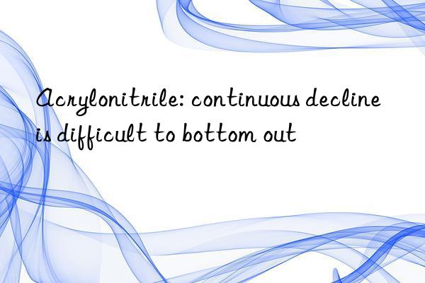 acrylonitrile: continuous decline is difficult to bottom out