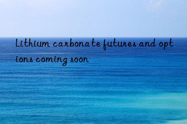 lithium carbonate futures and options coming soon
