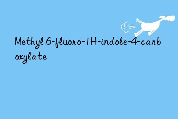 methyl 6-fluoro-1h-indole-4-carboxylate