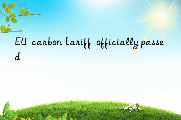 eu carbon tariff officially passed