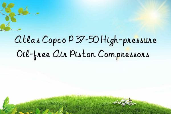 atlas copco p 37-50 high-pressure oil-free air piston compressors