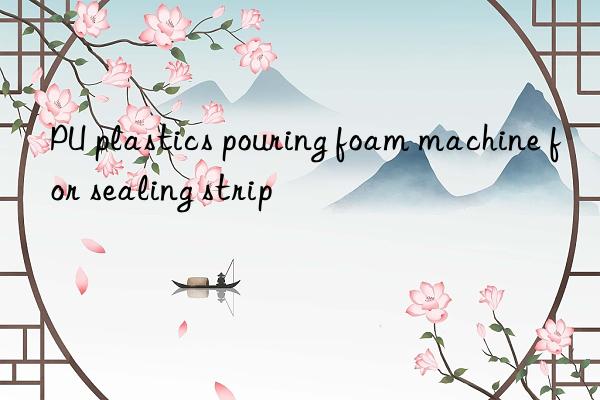 pu plastics pouring foam machine for sealing strip