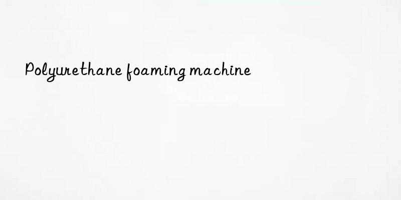 polyurethane foaming machine