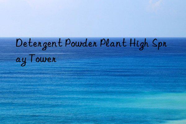 detergent powder plant high spray tower