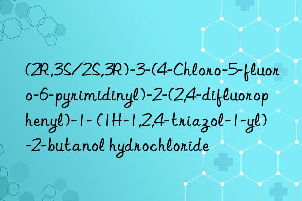 (2r,3s/2s,3r)-3-(4-chloro-5-fluoro-6-pyrimidinyl)-2-(2,4-difluorophenyl)-1- (1h-1,2,4-triazol-1-yl)-2-butanol hydrochloride
