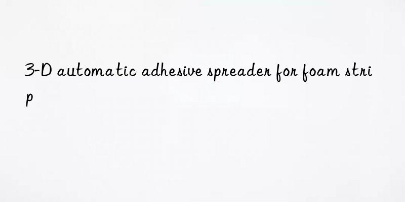 3-d automatic adhesive spreader for foam strip