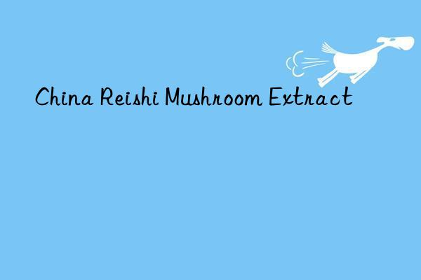 china reishi mushroom extract