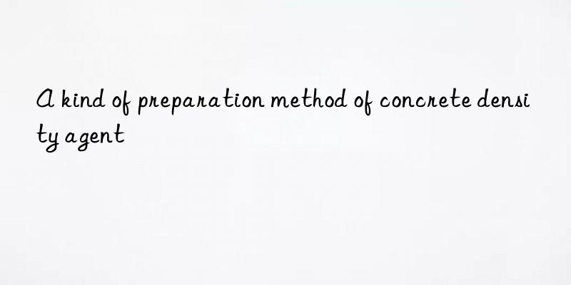 a kind of preparation method of concrete density agent