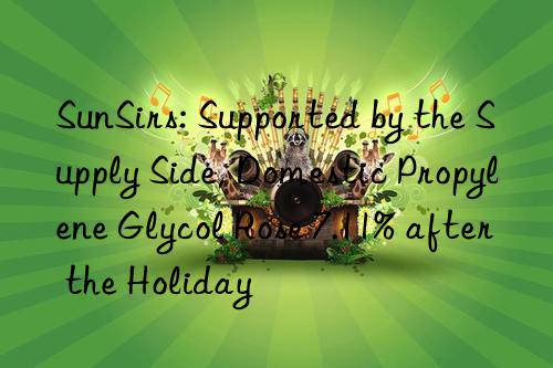 sunsirs: supported by the supply side, domestic propylene glycol rose 7.11% after the holiday