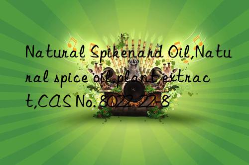 natural spikenard oil,natural spice oil,plant extract,cas no. 8022-22-8