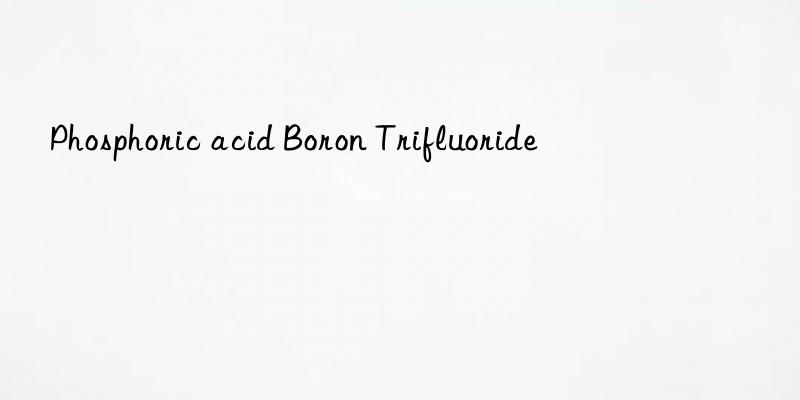 phosphoric acid boron trifluoride