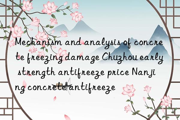 mechanism and analysis of concrete freezing damage chuzhou early strength antifreeze price nanjing concrete antifreeze