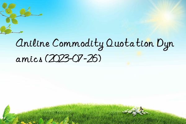 aniline commodity quotation dynamics (2023-07-26)