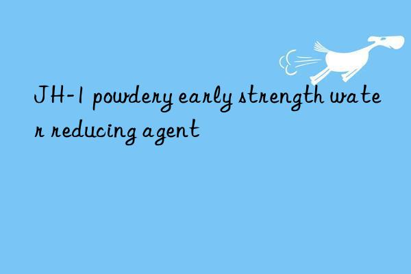 jh-1 powdery early strength water reducing agent