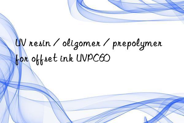 uv resin / oligomer / prepolymer for offset ink uvpc60