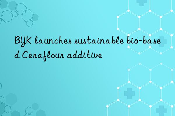 byk launches sustainable bio-based ceraflour additive