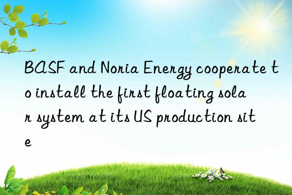 and noria energy cooperate to install the first floating solar system at its us production site