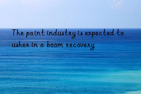 the paint industry is expected to usher in a boom recovery