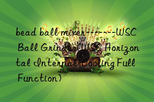 bead ball mixer-------wsc ball grinder(wsc horizontal internal-cooling full function)