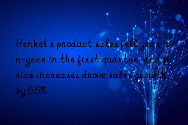 henkel s product sales fell year-on-year in the first quarter  and price increases drove sales growth by 6.6%