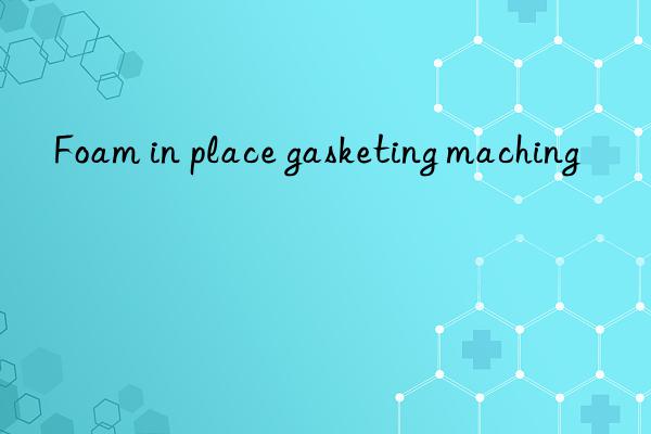 foam in place gasketing maching