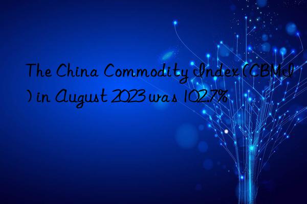 the china commodity index (cbmi) in august 2023 was 102.7%