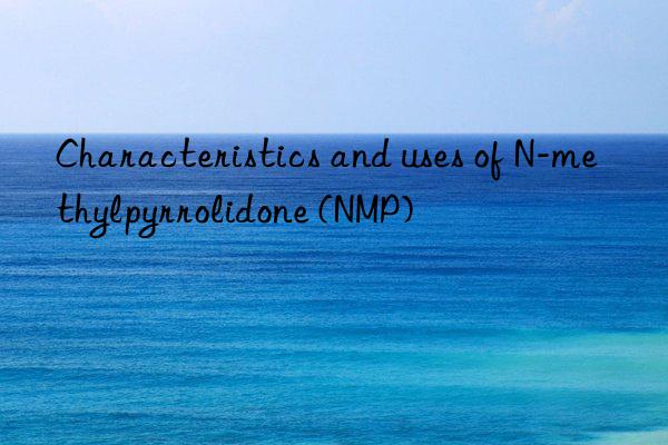 characteristics and uses of n-methylpyrrolidone (nmp)