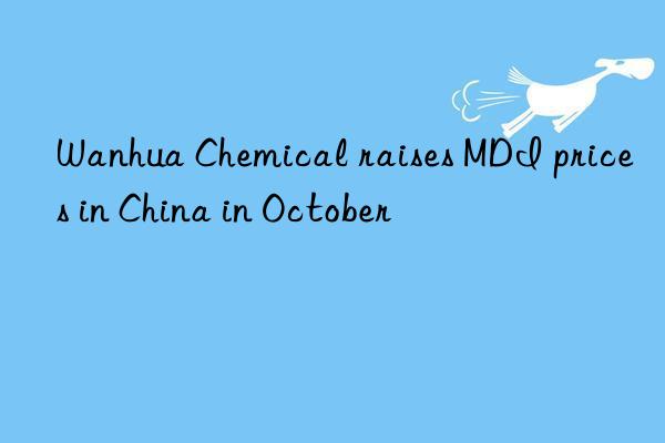 chemical raises mdi prices in china in october