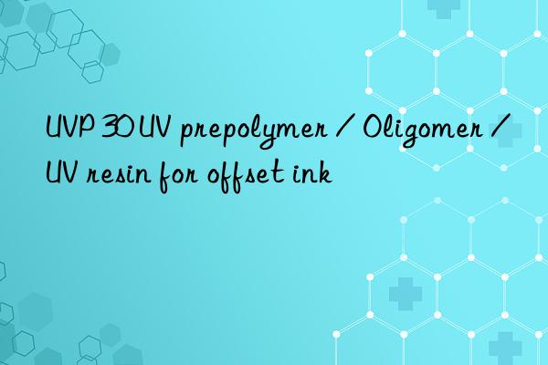 uvp 30 uv prepolymer / oligomer / uv resin for offset ink