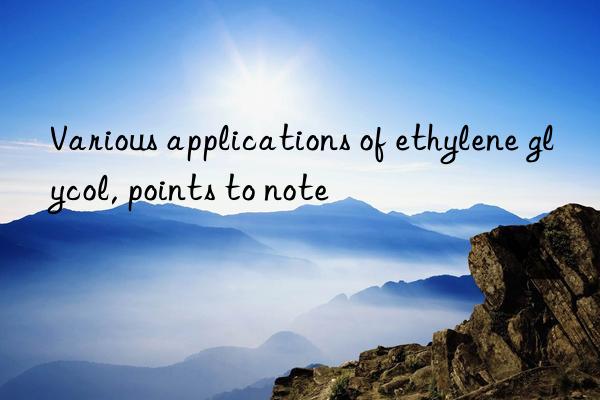 various applications of ethylene glycol, points to note
