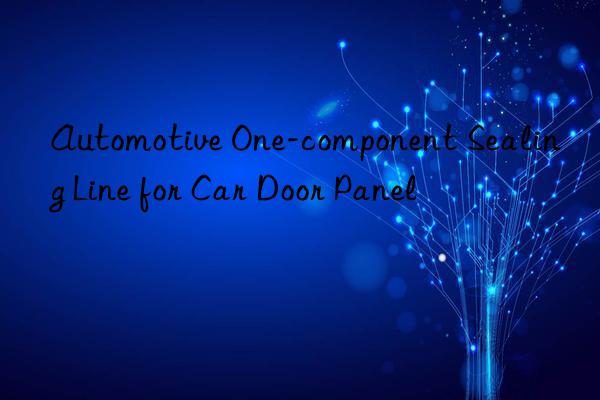 automotive one-component sealing line for car door panel
