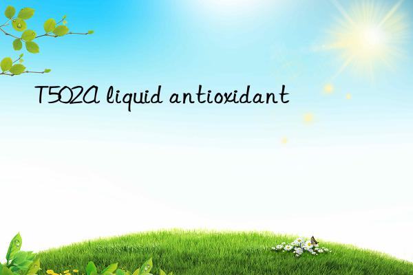 t502a liquid antioxidant