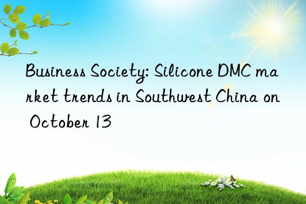 business society: silicone dmc market trends in southwest china on october 13