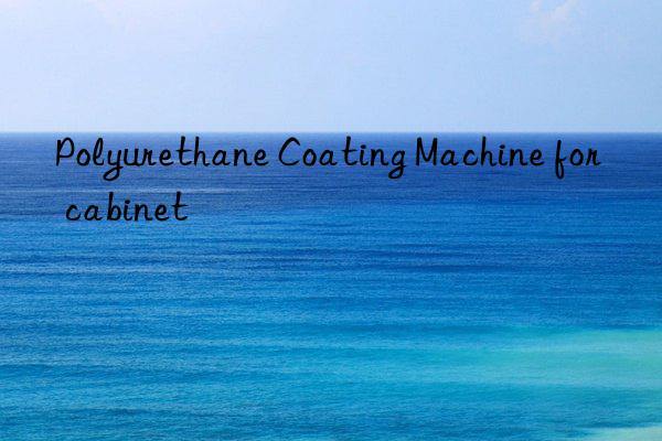 polyurethane coating machine for cabinet