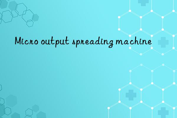 micro output spreading machine