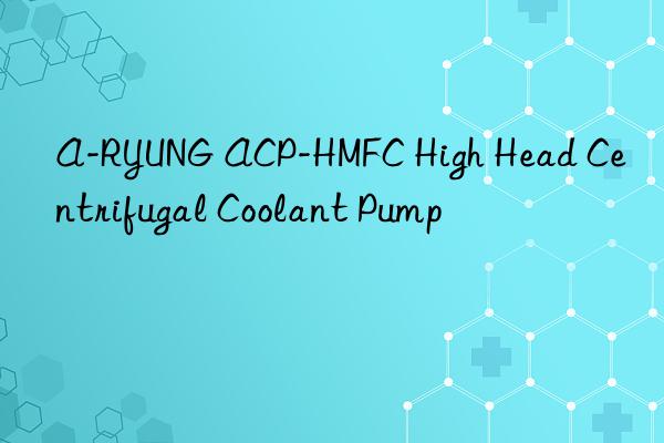 a-ryung acp-hmfc high head centrifugal coolant pump