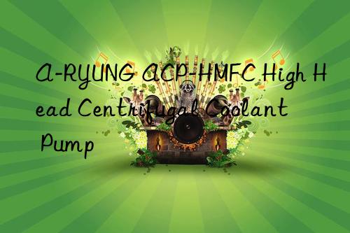 a-ryung acp-hmfc high head centrifugal coolant pump
