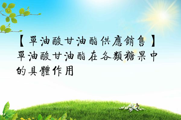 【单油酸甘油酯供应销售】单油酸甘油酯在各类糖果中的具体作用