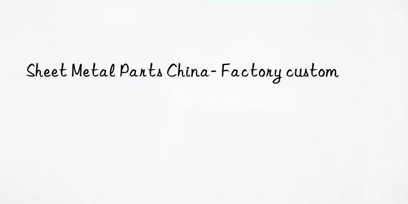 sheet metal parts china- factory custom