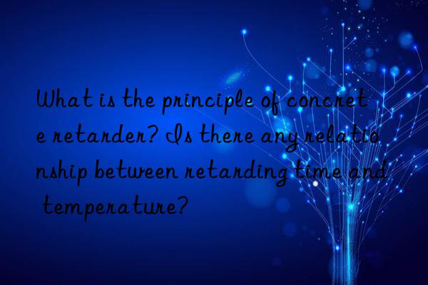 what is the principle of concrete retarder? is there any relationship between retarding time and temperature?