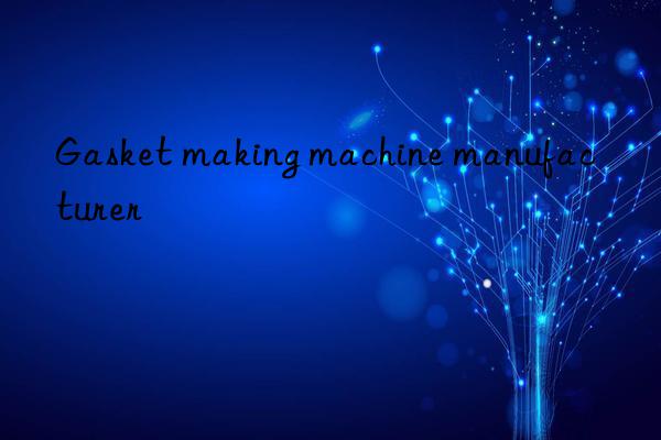 gasket making machine manufacturer