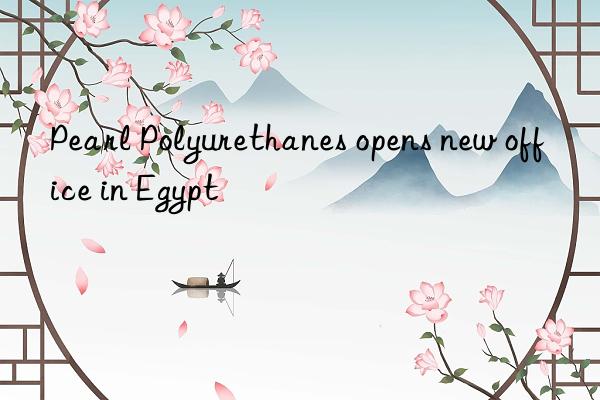 pearl polyurethanes opens new office in egypt