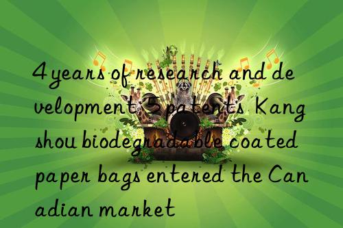 4 years of research and development  5 patents  kangshou biodegradable coated paper bags entered the canadian market