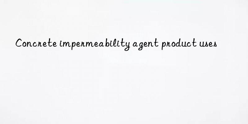 concrete impermeability agent product uses
