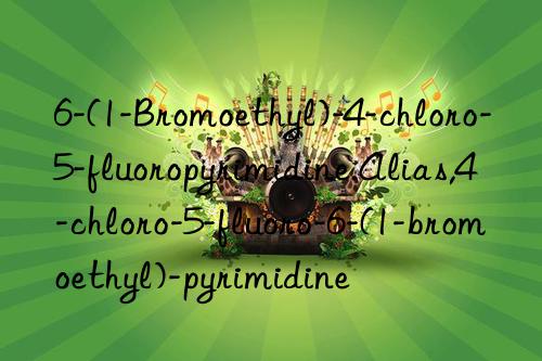 6-(1-bromoethyl)-4-chloro-5-fluoropyrimidine.alias,4-chloro-5-fluoro-6-(1-bromoethyl)-pyrimidine